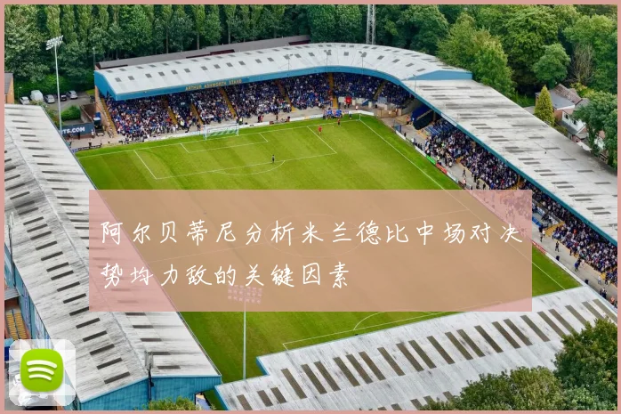 阿尔贝蒂尼分析米兰德比中场对决势均力敌的关键因素