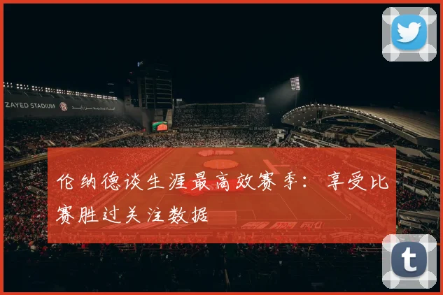 伦纳德谈生涯最高效赛季：享受比赛胜过关注数据