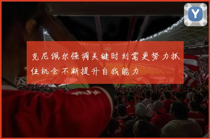 克尼佩尔强调关键时刻需更努力抓住机会不断提升自我能力
