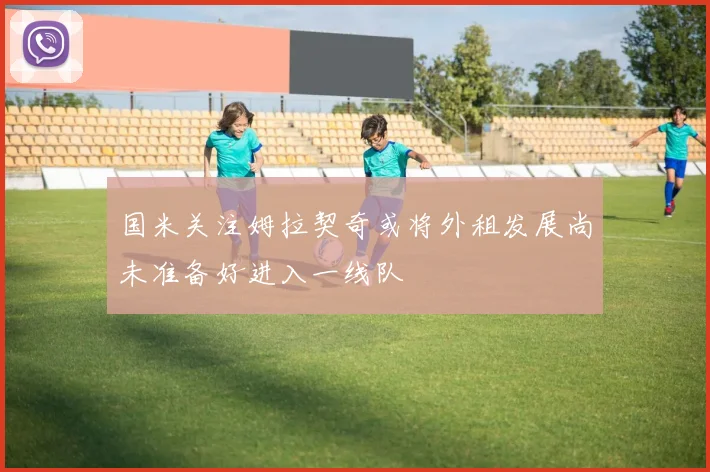 国米关注姆拉契奇或将外租发展尚未准备好进入一线队