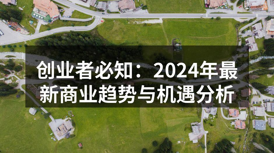 创业者必知：2024年最新商业趋势与机遇分析